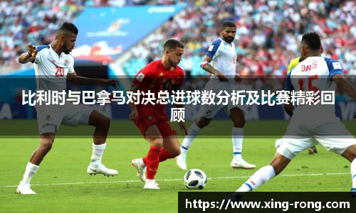 比利时与巴拿马对决总进球数分析及比赛精彩回顾